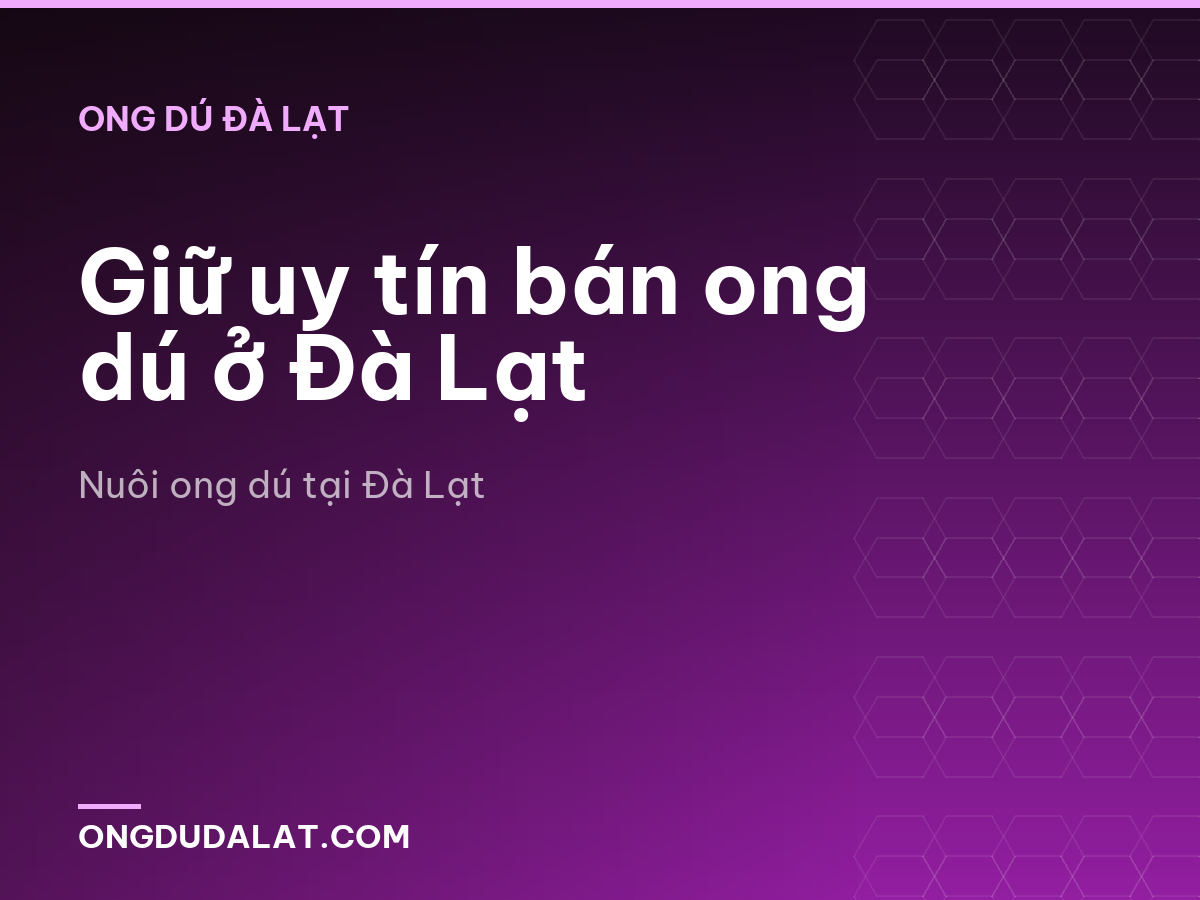 Giữ uy tín bán ong dú ở Đà Lạt