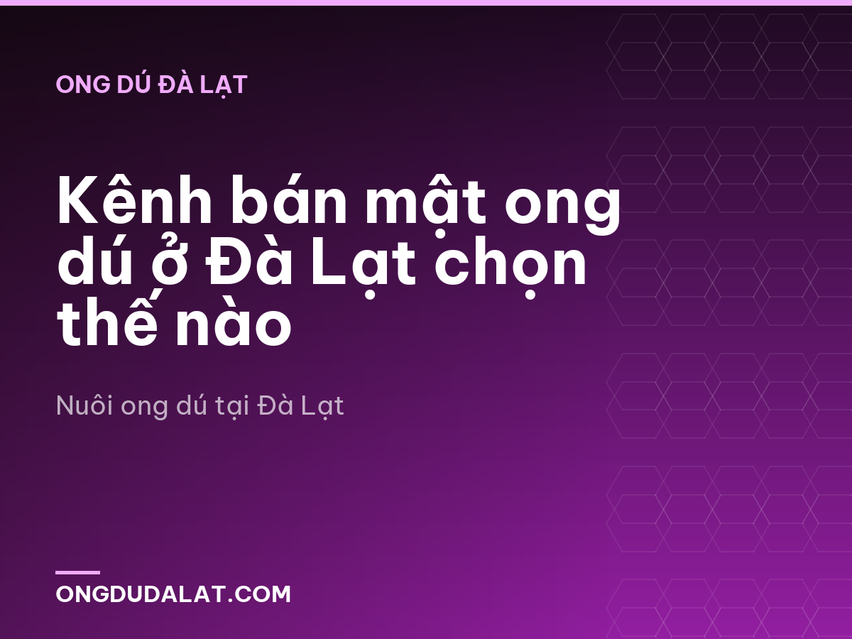 Kênh bán mật ong dú ở Đà Lạt chọn thế nào